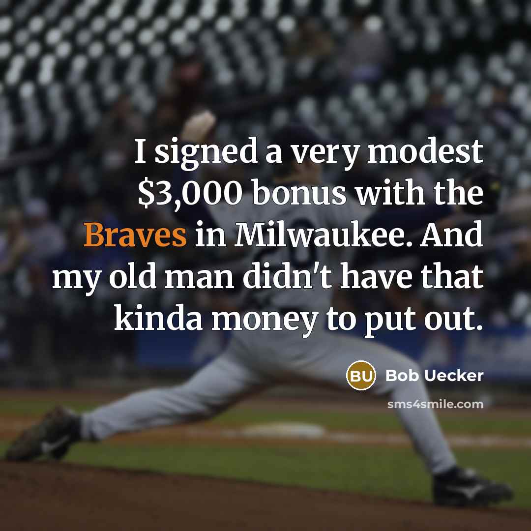 “I signed a very modest $3,000 bonus with the Braves in Milwaukee. And my old man didn't have that kinda money to put out.” quote by Bob Uecker