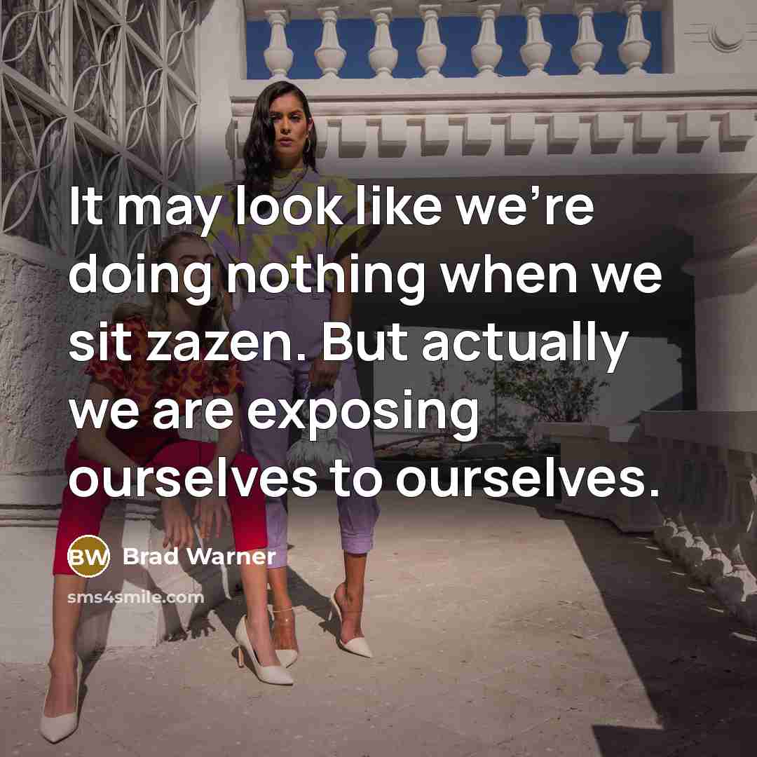 “It may look like we're doing nothing when we sit zazen. But actually we are exposing ourselves to ourselves.” quote by Brad Warner