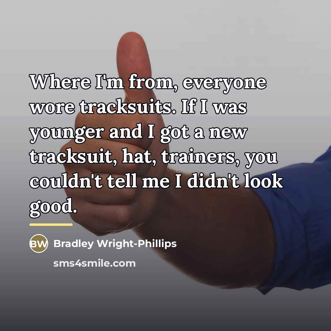 “Where I'm from, everyone wore tracksuits. If I was younger…” quote by Bradley Wright-Phillips