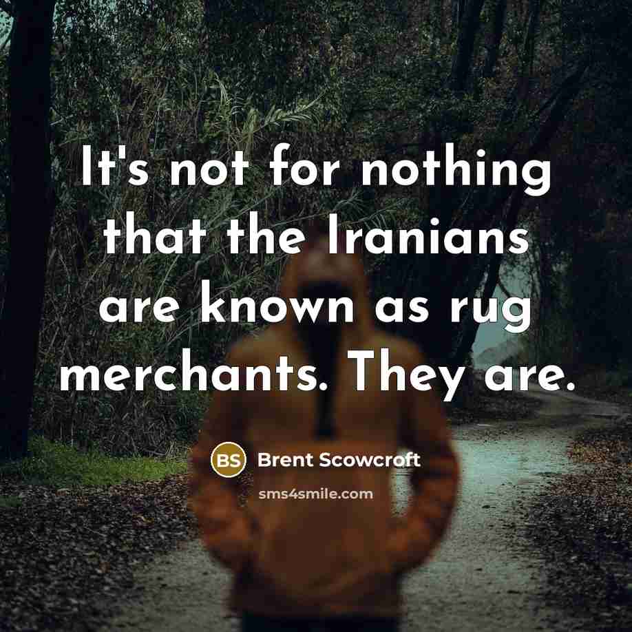 “It's not for nothing that the Iranians are known as rug merchants. They are.” quote by Brent Scowcroft