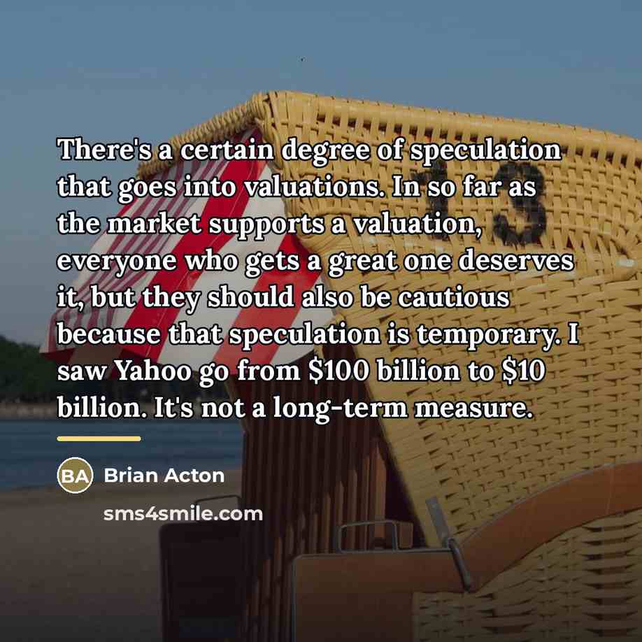 “There's a certain degree of speculation that goes into valuations.…” quote by Brian Acton