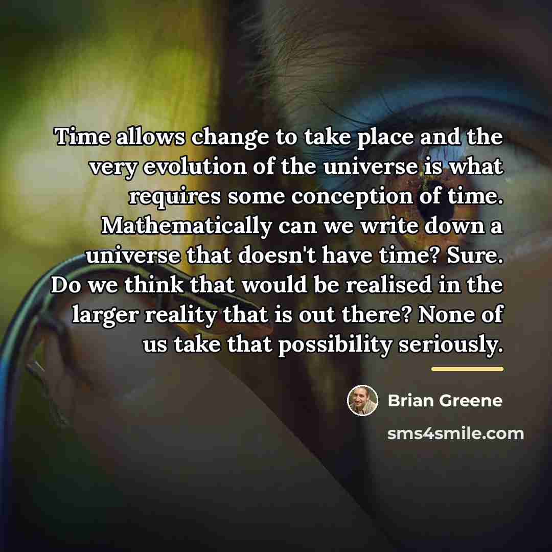 “Time allows change to take place and the very evolution…” quote by Brian Greene