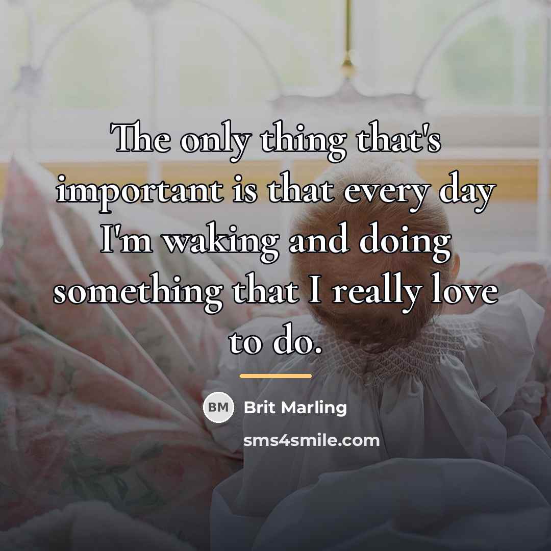 “The only thing that's important is that every day I'm…” quote by Brit Marling