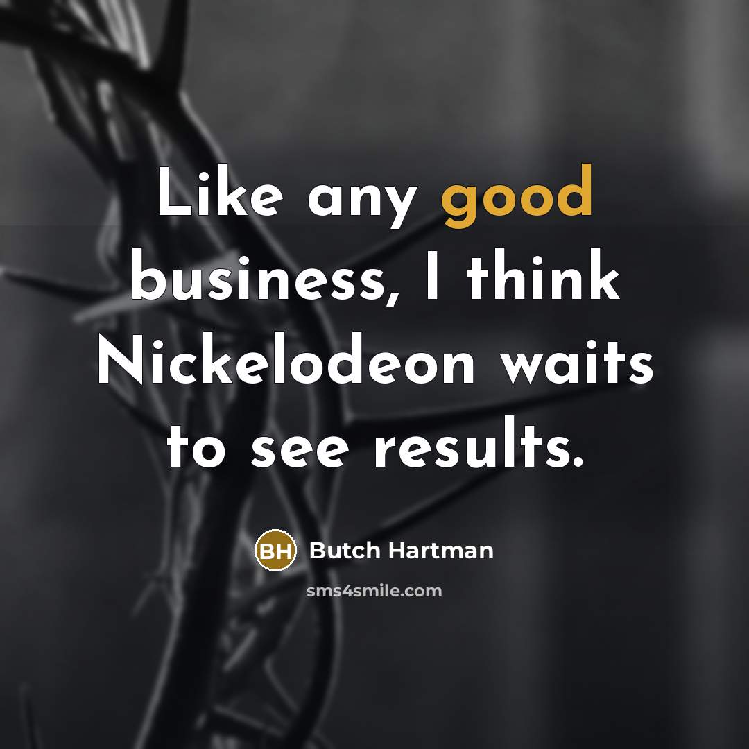 “Like any good business, I think Nickelodeon waits to see…” quote by Butch Hartman