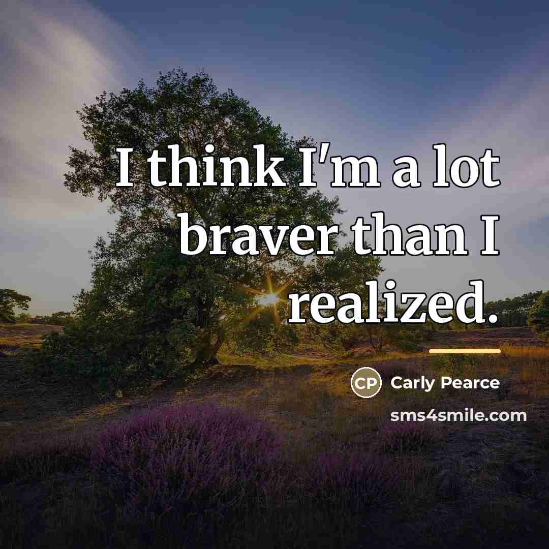 “I think I'm a lot braver than I realized.…” quote by Carly Pearce