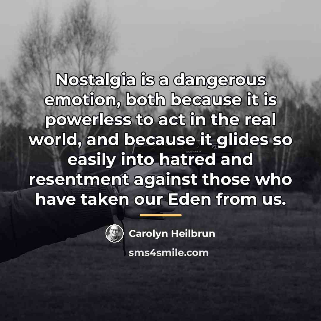 “Nostalgia is a dangerous emotion, both because it is powerless…” quote by Carolyn Heilbrun