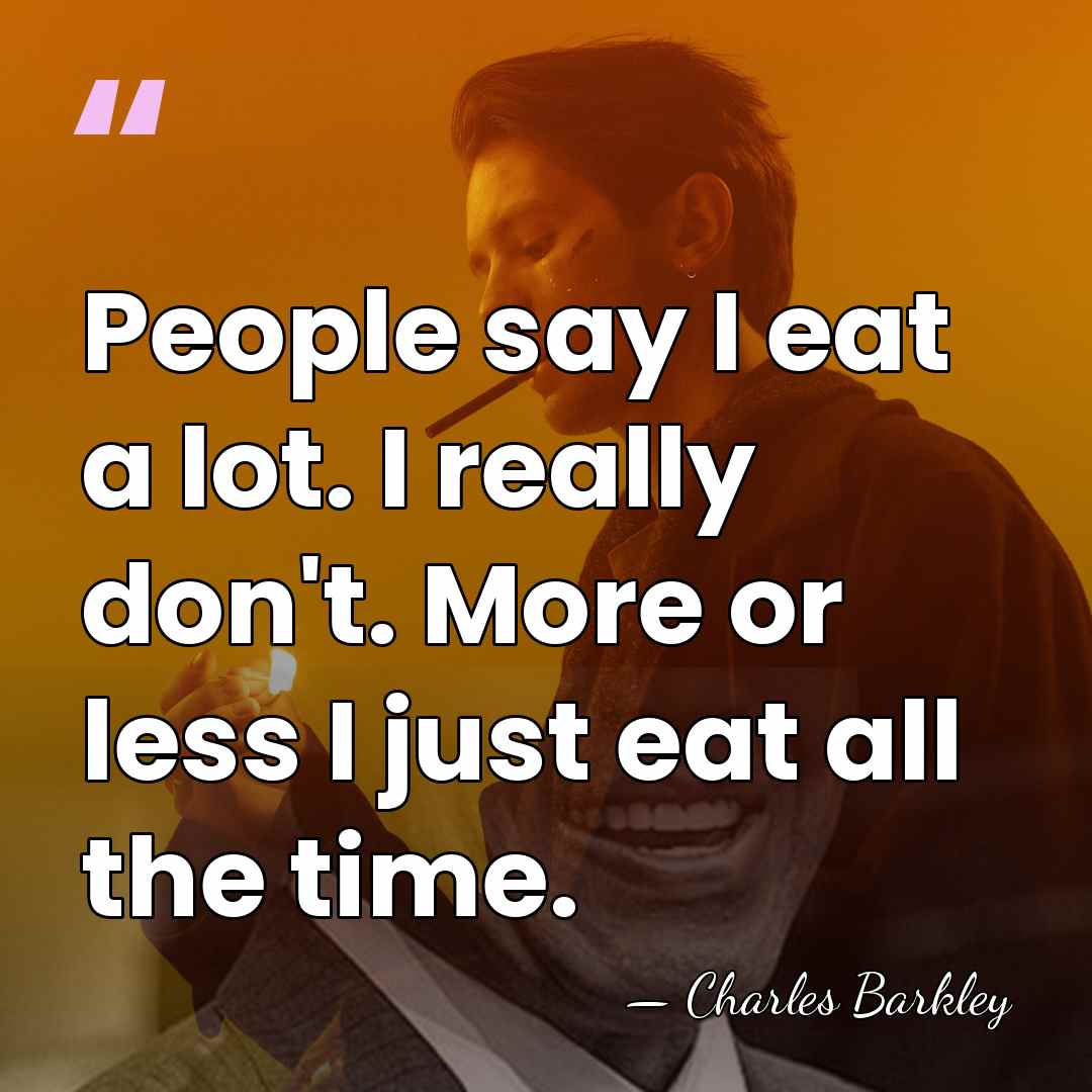 People say I eat a lot. I really don't. More or less&hellip; - Charles Barkley