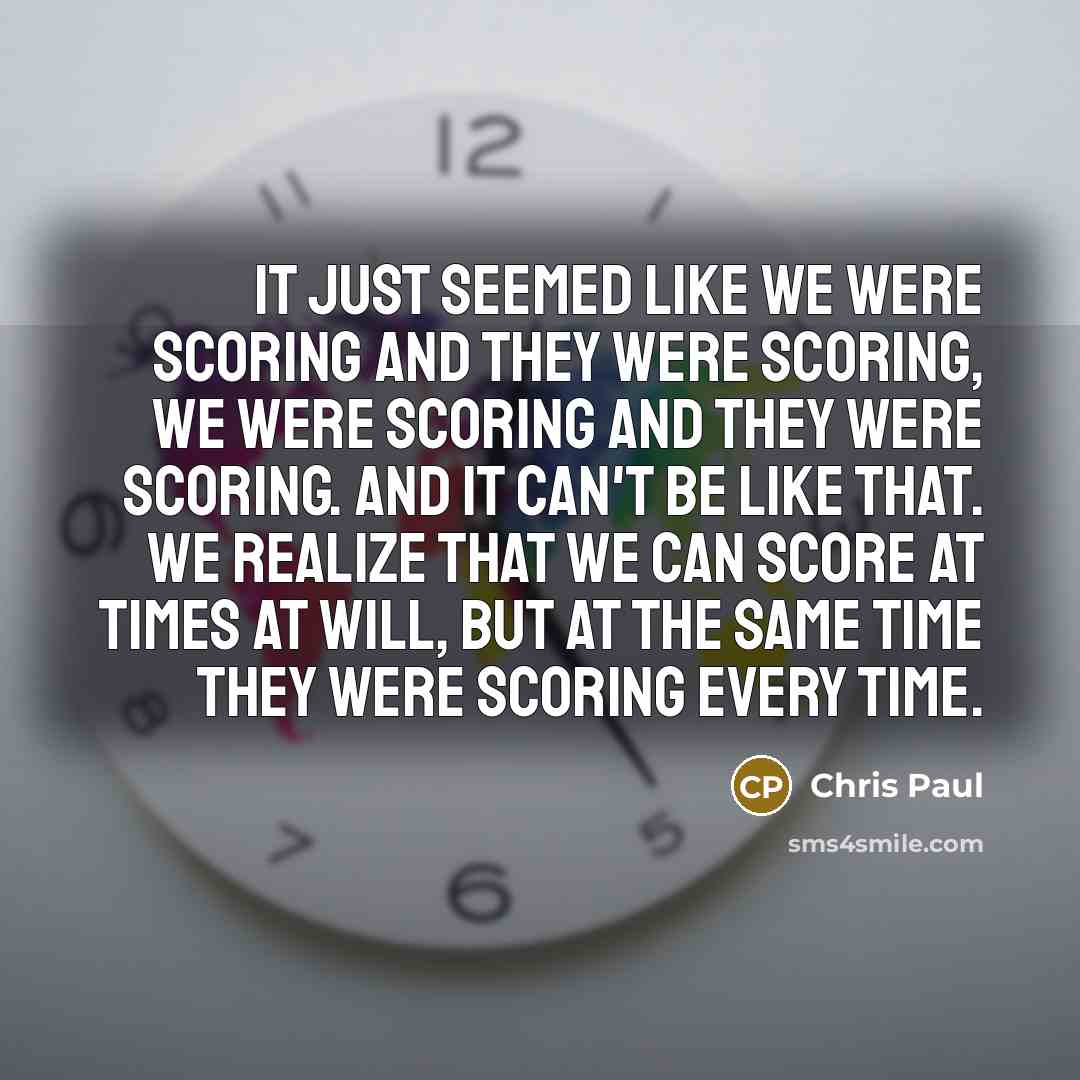 “It just seemed like we were scoring and they were scoring, we were scoring and they were scoring. And it can't be like that. We realize that we can score at times at will, but at the same time they were scoring every time.” quote by Chris Paul