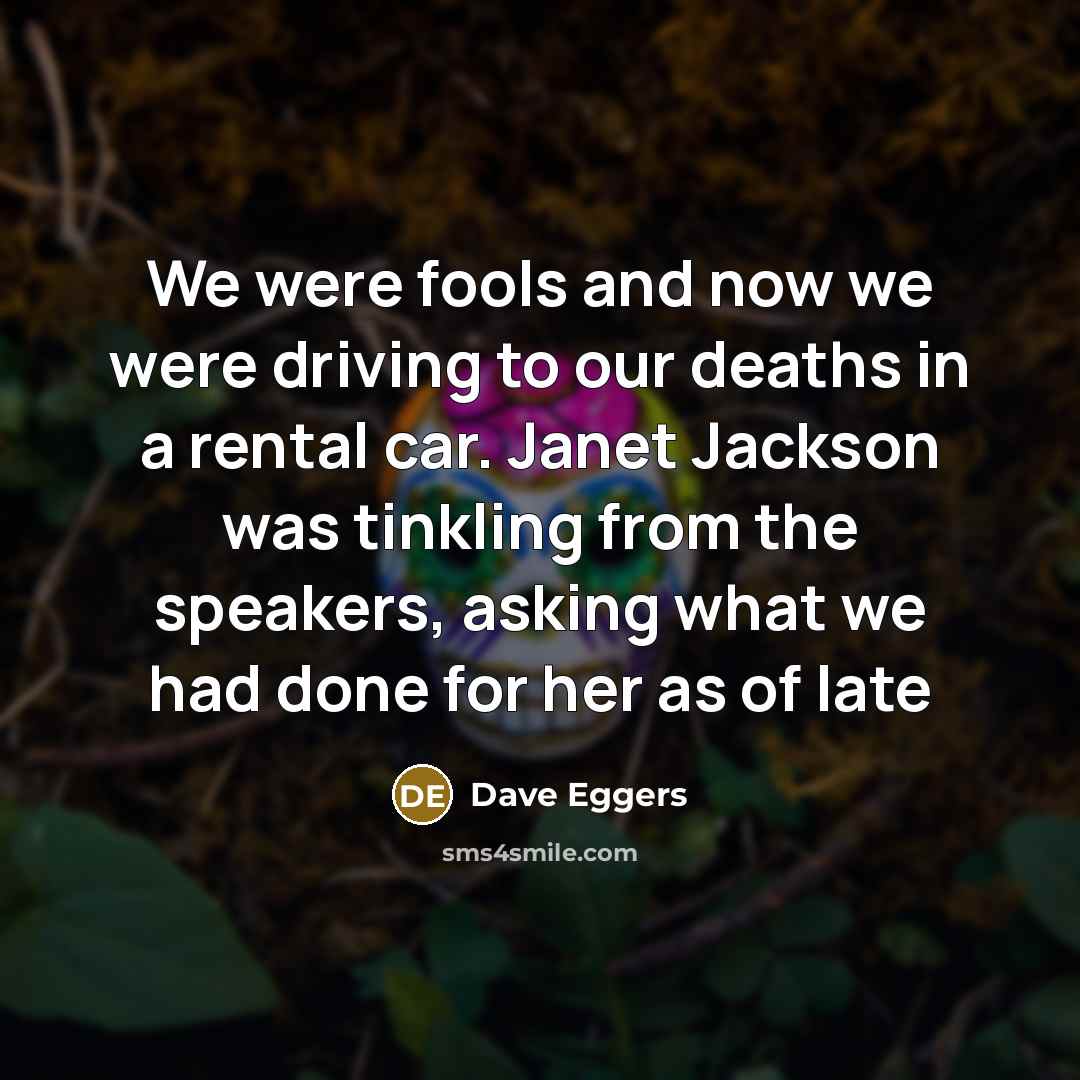 “We were fools and now we were driving to our…” quote by Dave Eggers