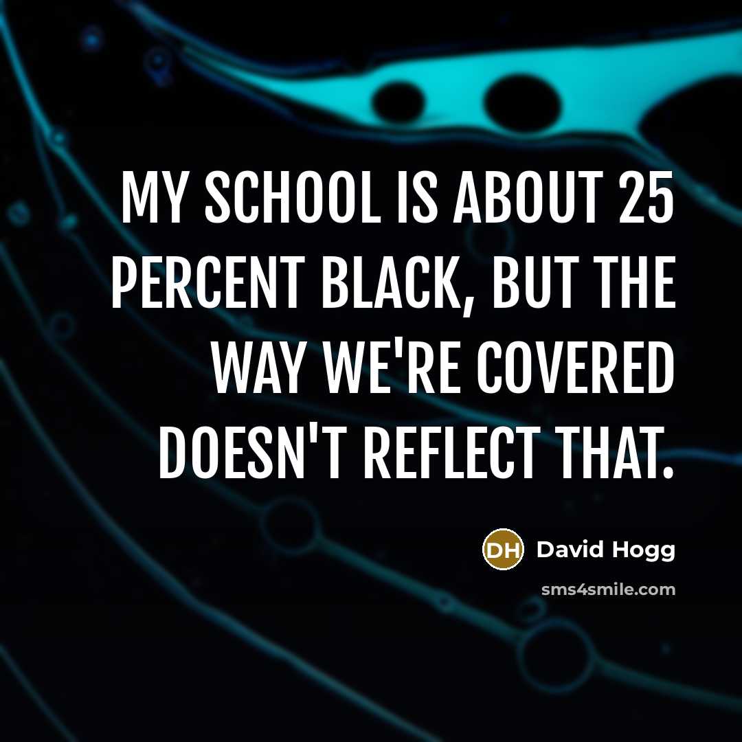 “My school is about 25 percent black, but the way…” quote by David Hogg