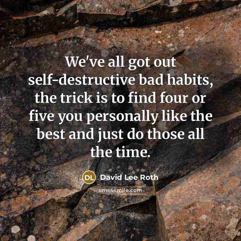 “We've all got out self-destructive bad habits, the trick is…” quote by David Lee Roth