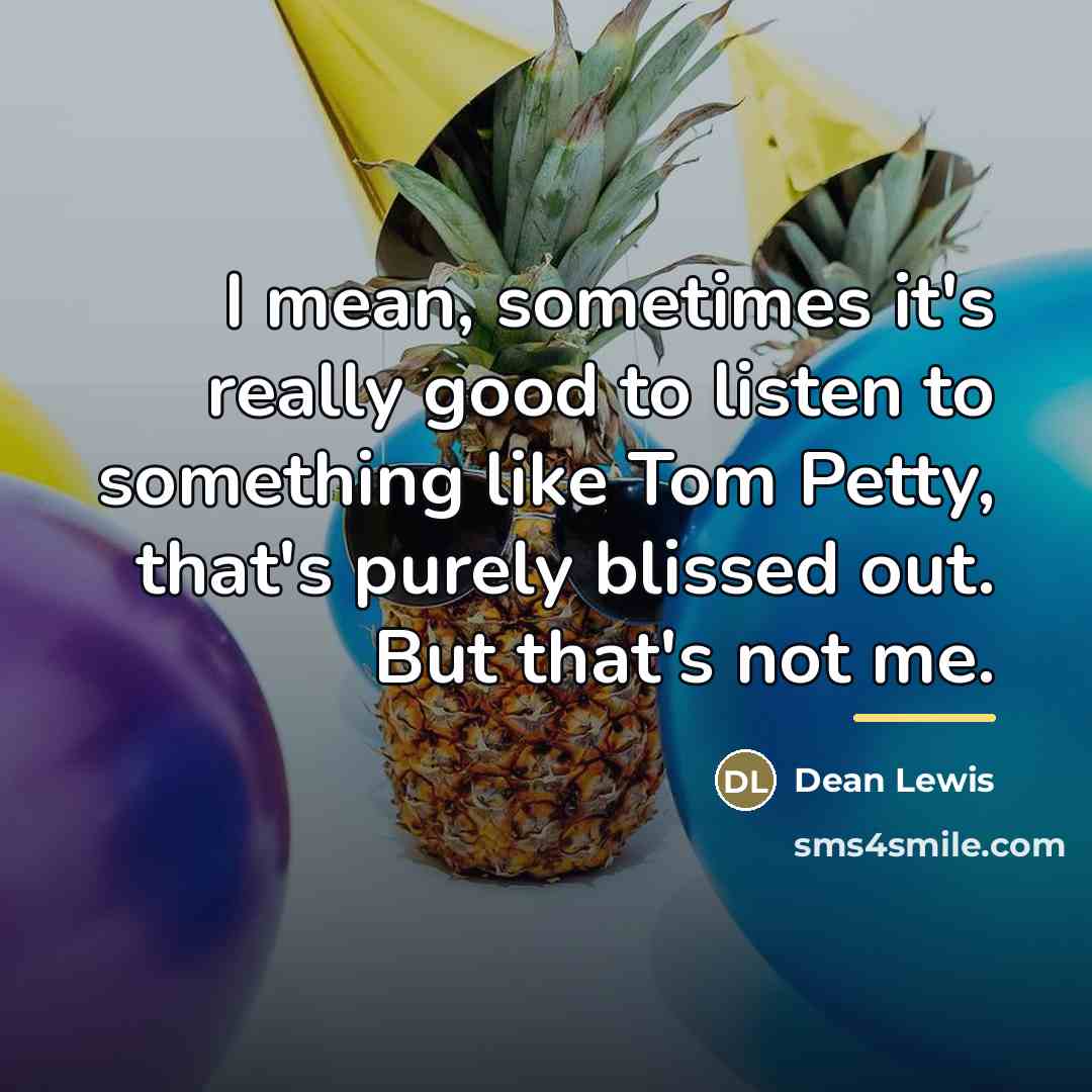 “I mean, sometimes it's really good to listen to something…” quote by Dean Lewis