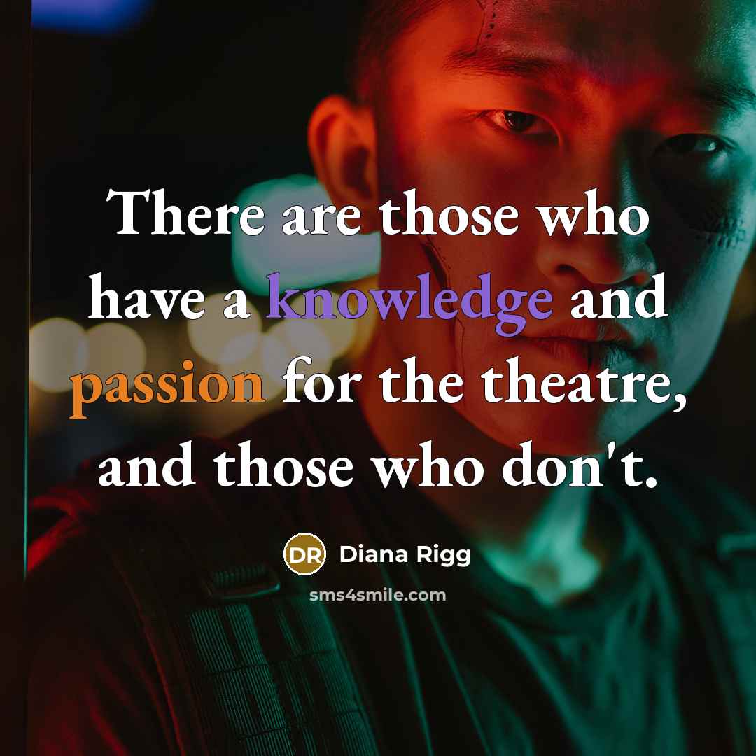 “There are those who have a knowledge and passion for the theatre, and those who don't.” quote by Diana Rigg