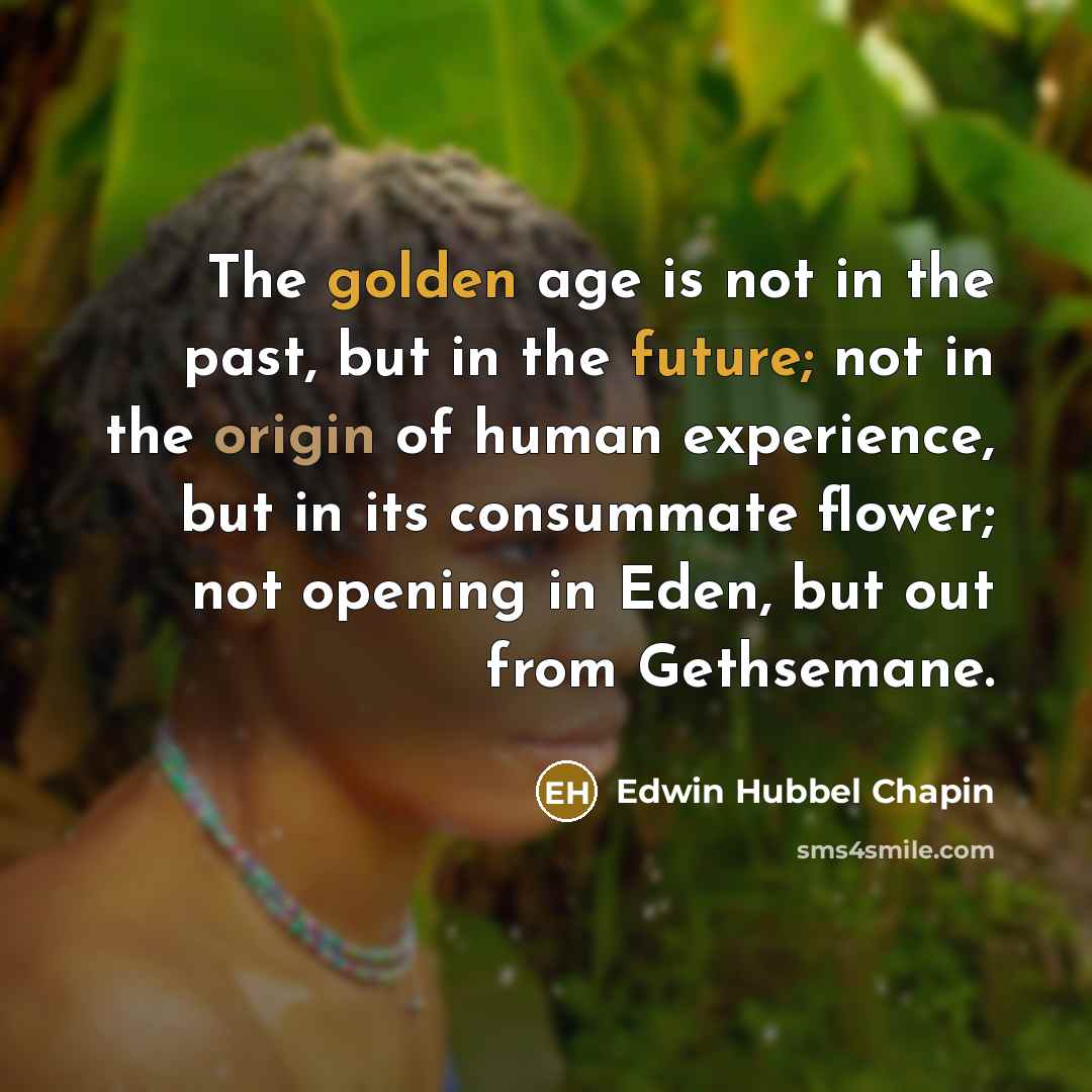 “The golden age is not in the past, but in…” quote by Edwin Hubbel Chapin