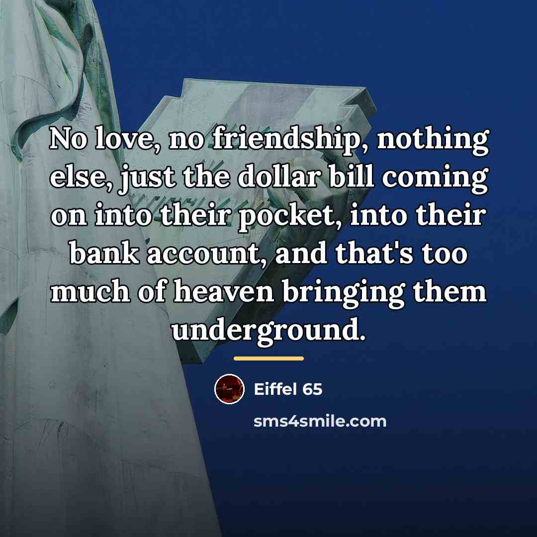 “No love, no friendship, nothing else, just the dollar bill…” quote by Eiffel 65