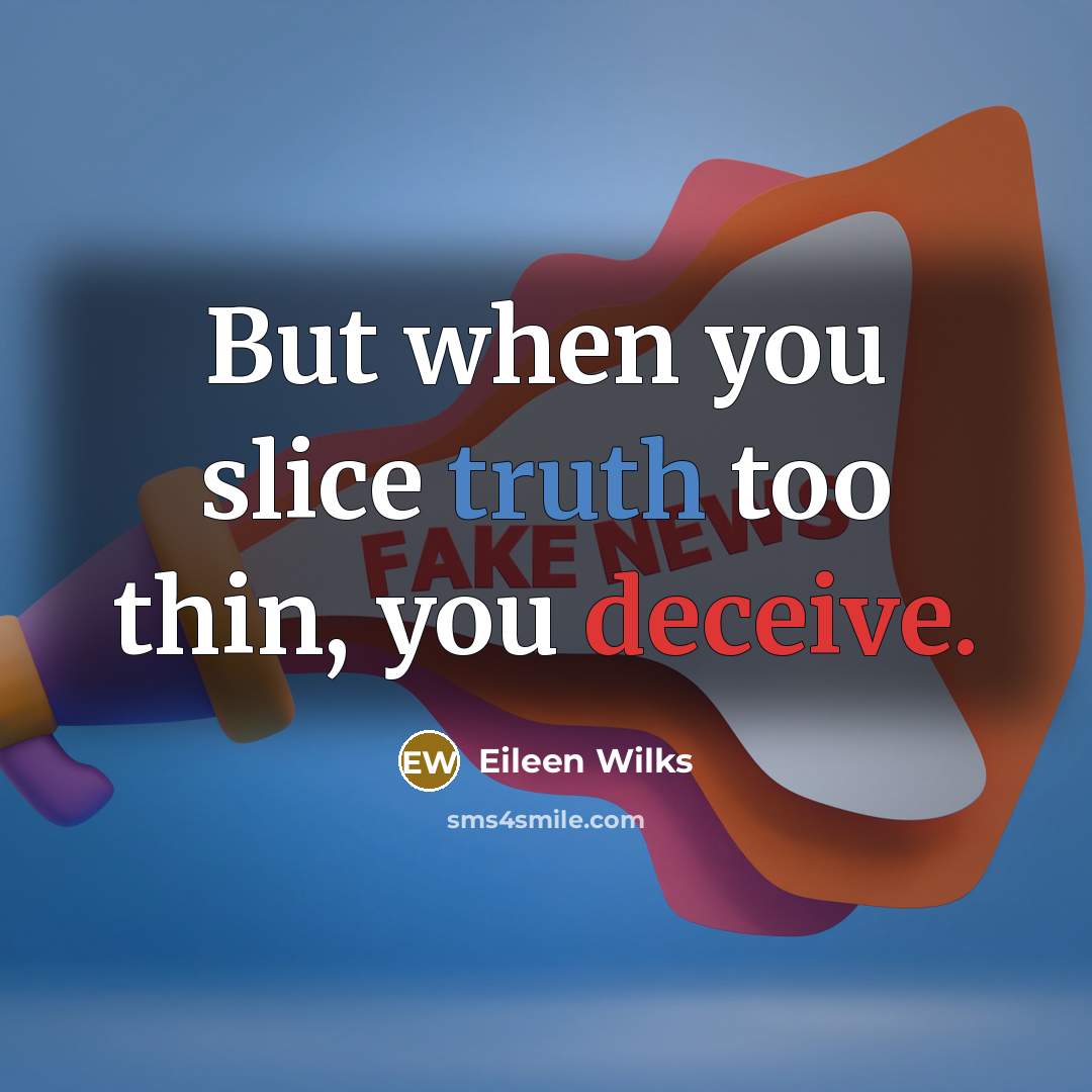 “But when you slice truth too thin, you deceive.” quote by Eileen Wilks