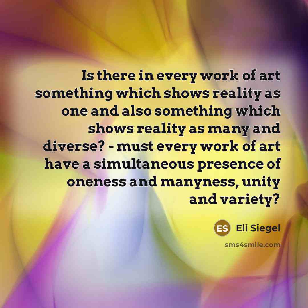“Is there in every work of art something which shows…” quote by Eli Siegel