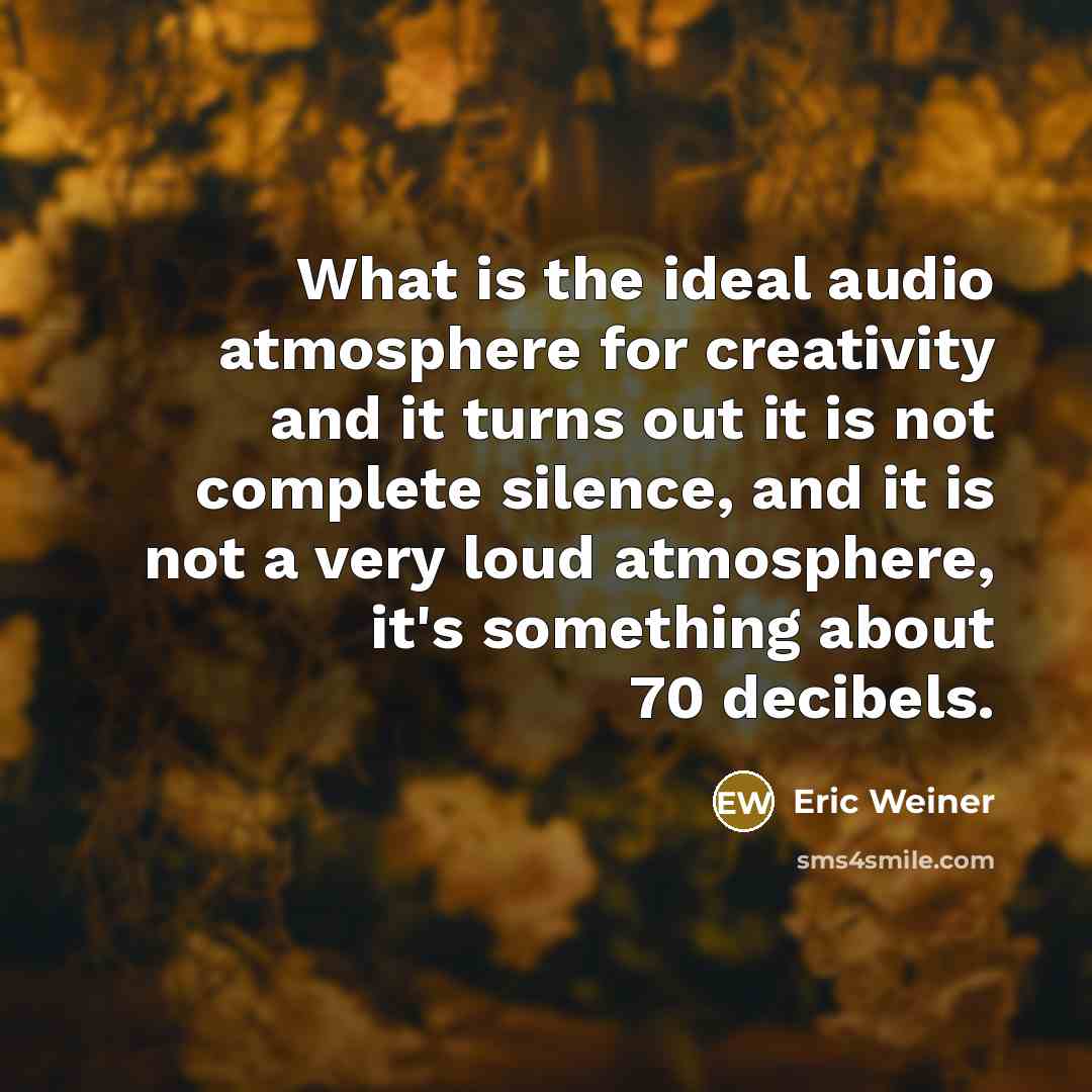 “What is the ideal audio atmosphere for creativity and it…” quote by Eric Weiner