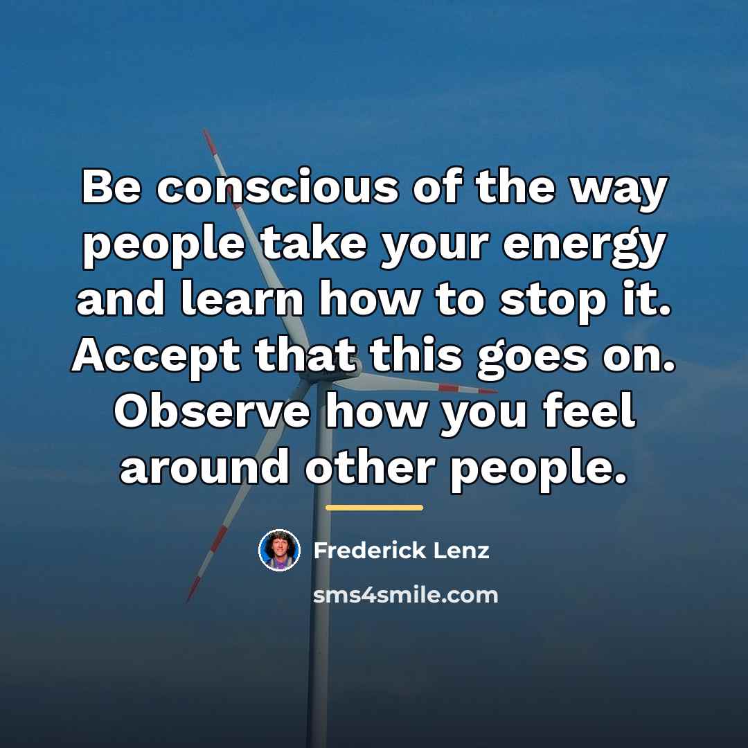 “Be conscious of the way people take your energy and…” quote by Frederick Lenz