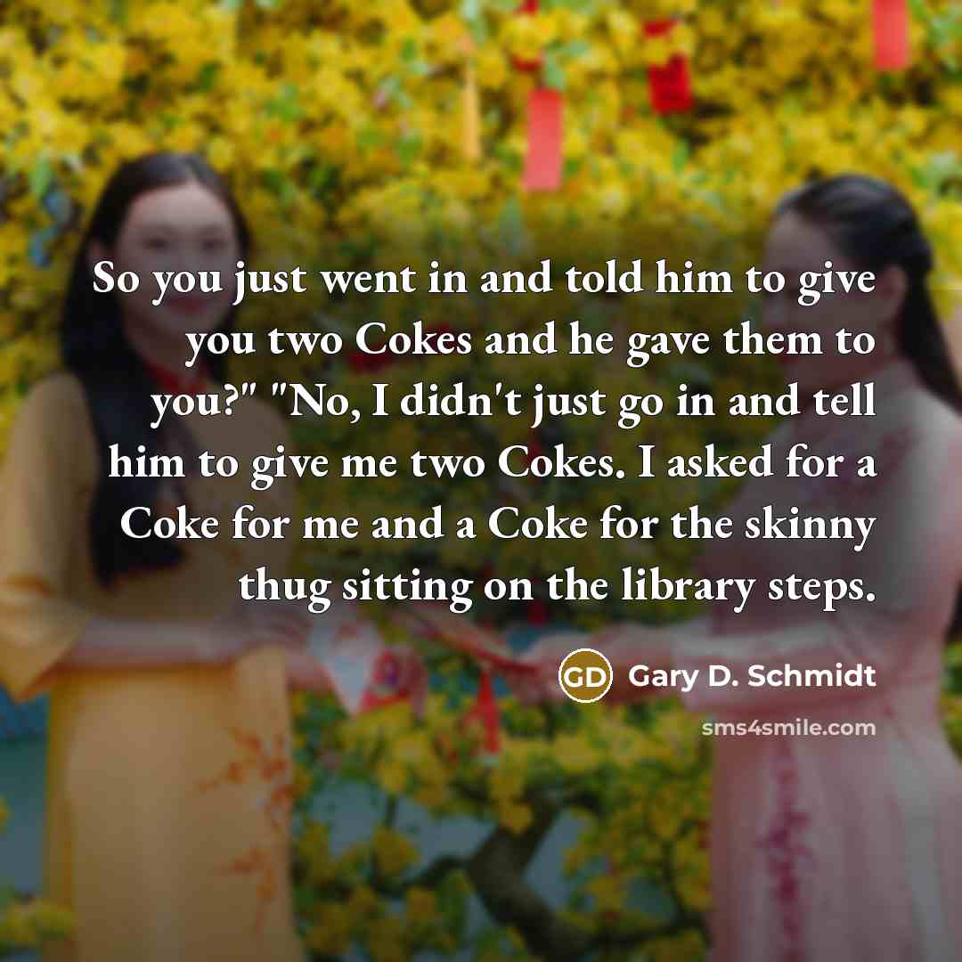 “So you just went in and told him to give…” quote by Gary D. Schmidt