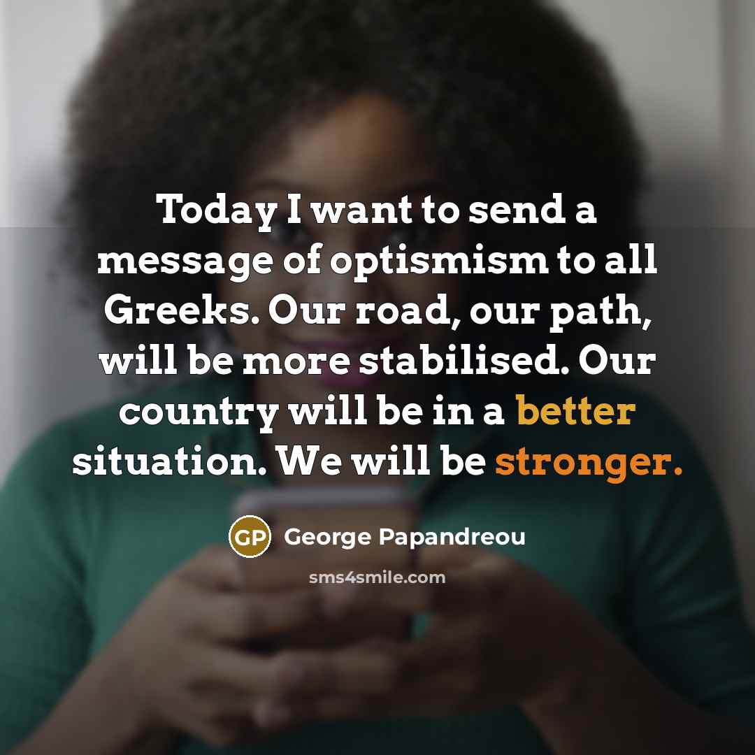 “Today I want to send a message of optismism to…” quote by George Papandreou