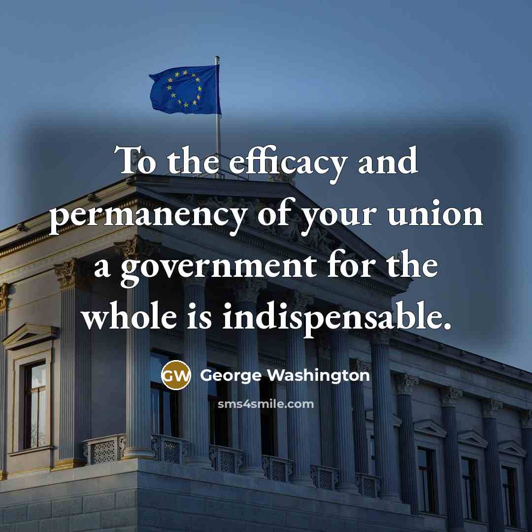 “To the efficacy and permanency of your union a government…” quote by George Washington