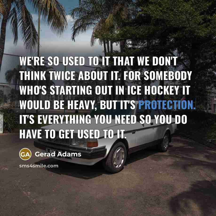 “We're so used to it that we don't think twice…” quote by Gerad Adams