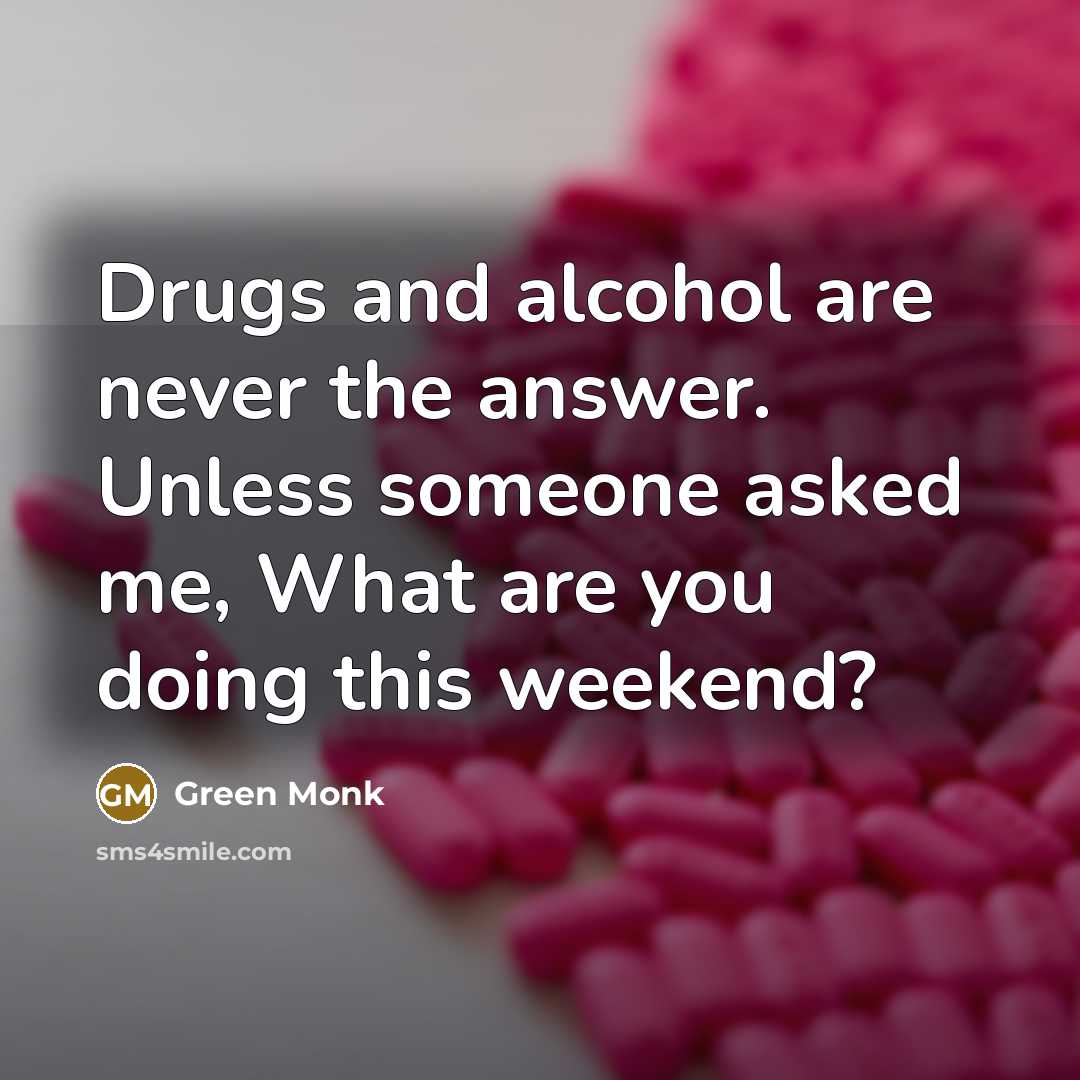 “Drugs and alcohol are never the answer. Unless someone asked…” quote by Green Monk