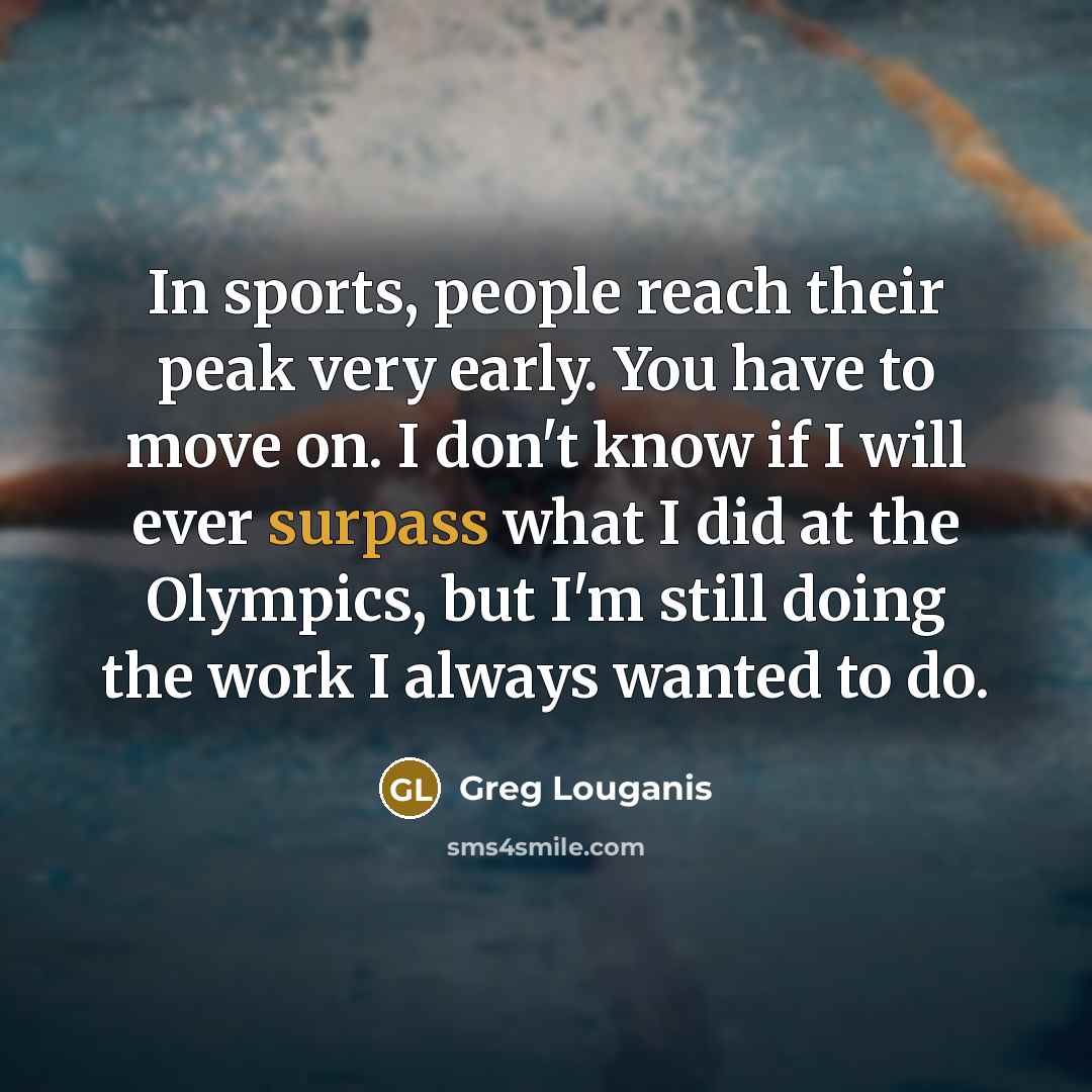 “In sports, people reach their peak very early. You have…” quote by Greg Louganis