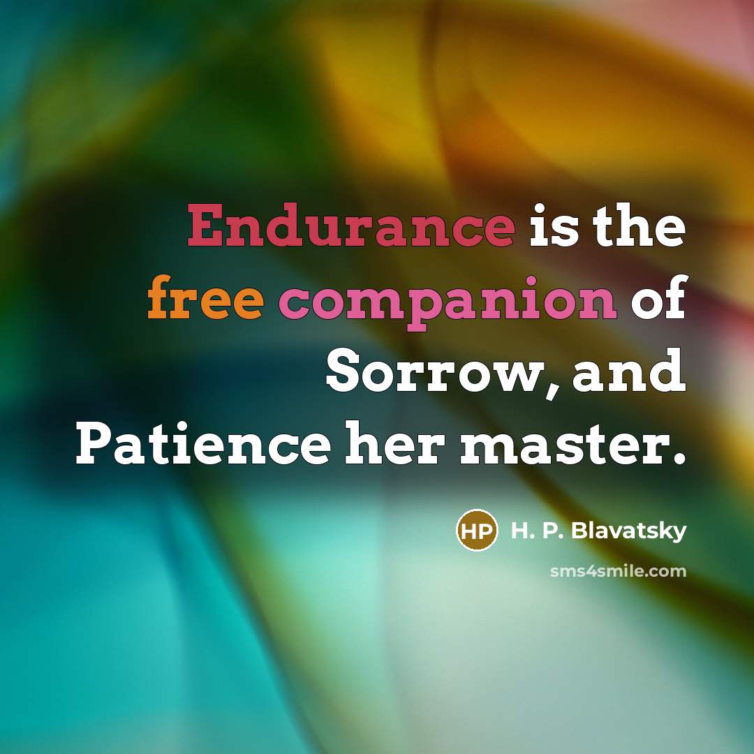 “Endurance is the free companion of Sorrow, and Patience her…” quote by H. P. Blavatsky