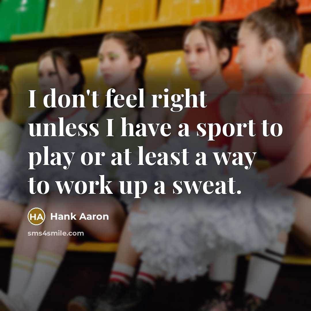 “I don't feel right unless I have a sport to play or at least a way to work up a sweat.” quote by Hank Aaron