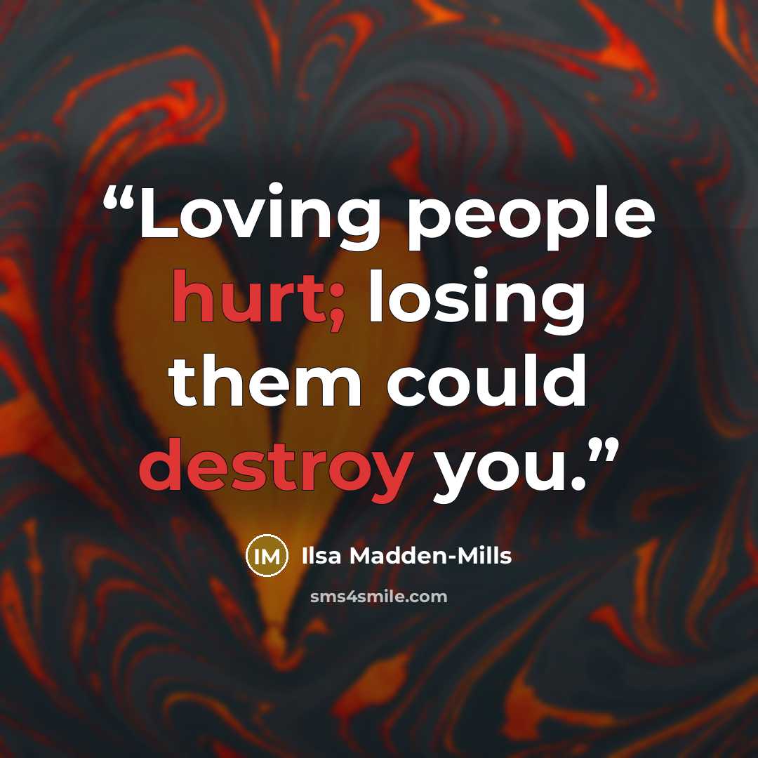 “Loving people hurt; losing them could destroy you.” quote by Ilsa Madden-Mills