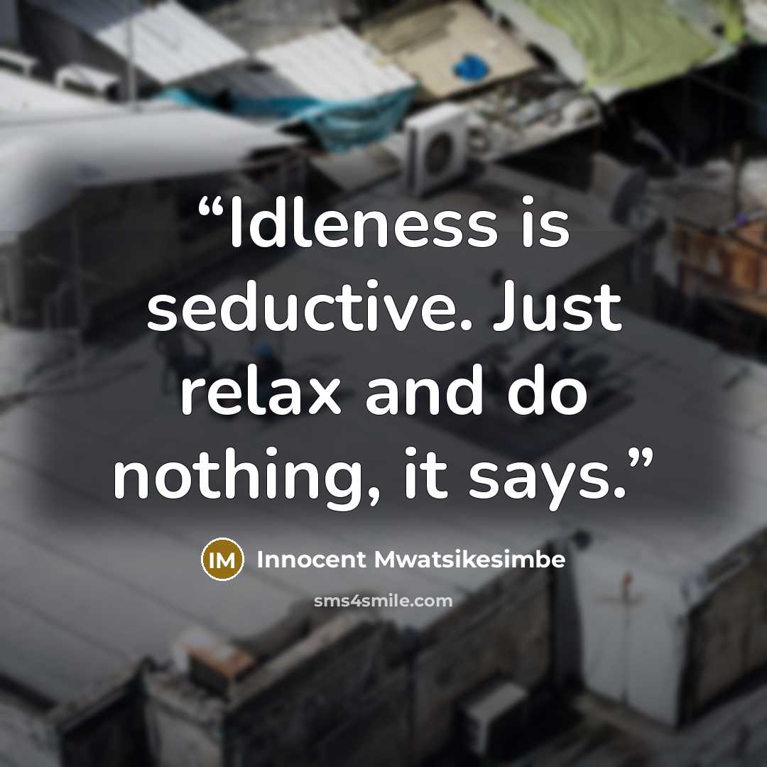 “Idleness is seductive. Just relax and do nothing, it says.” quote by Innocent Mwatsikesimbe