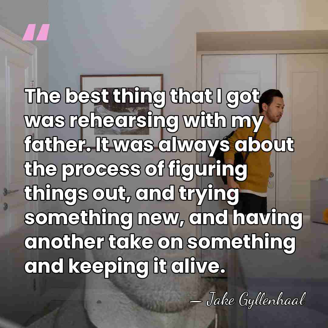 The best thing that I got was rehearsing with my father. It&hellip; - Jake Gyllenhaal