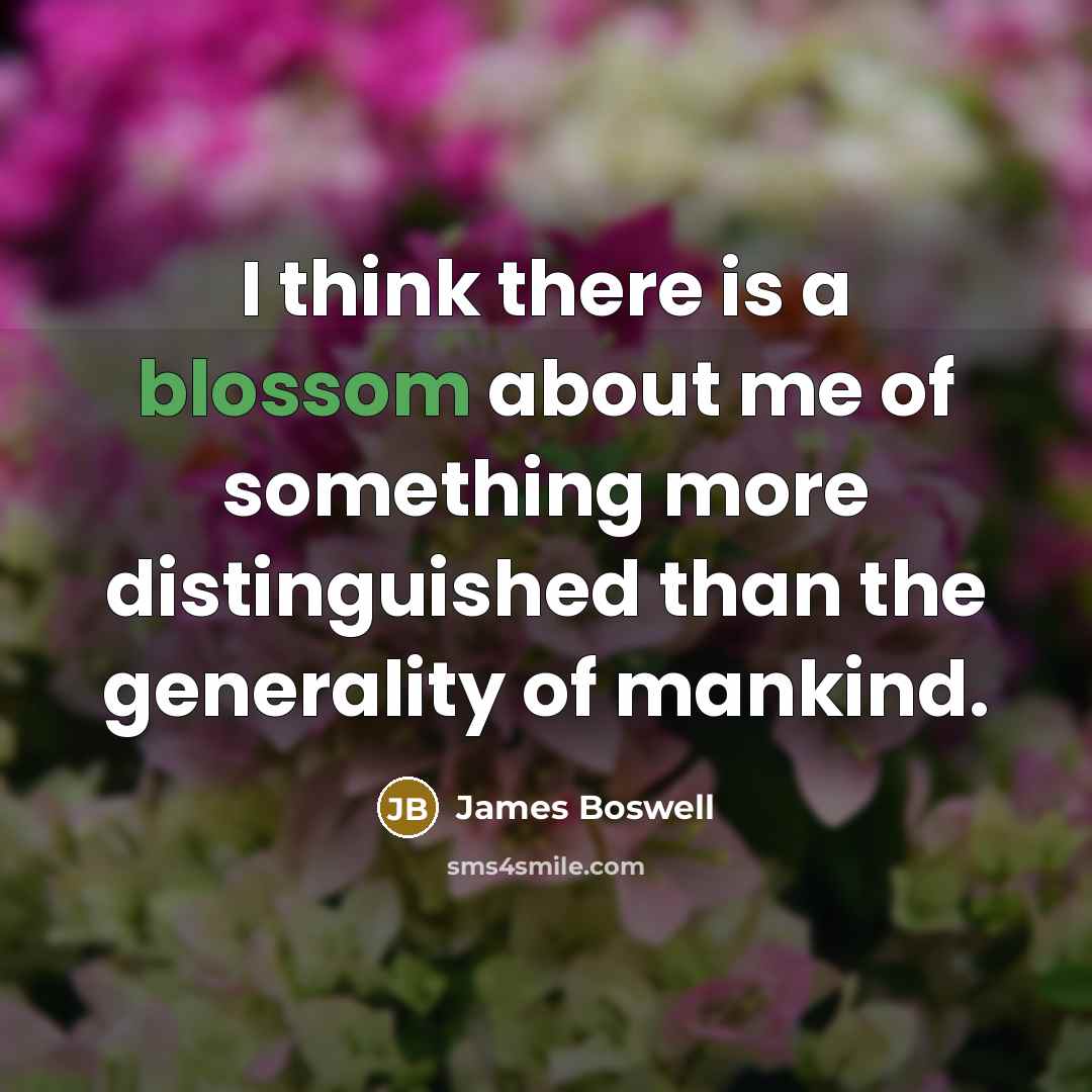 “I think there is a blossom about me of something…” quote by James Boswell