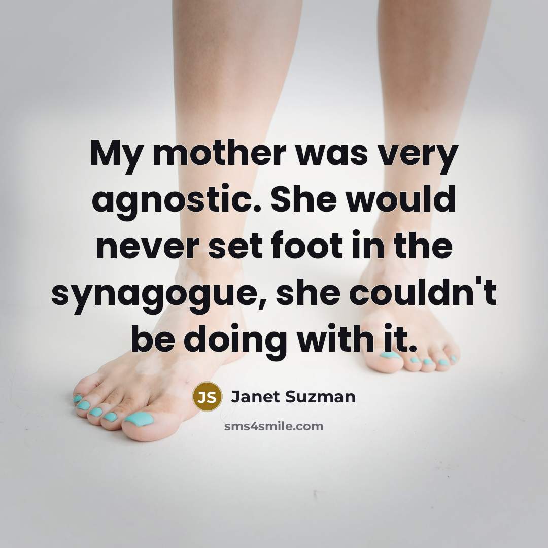“My mother was very agnostic. She would never set foot…” quote by Janet Suzman