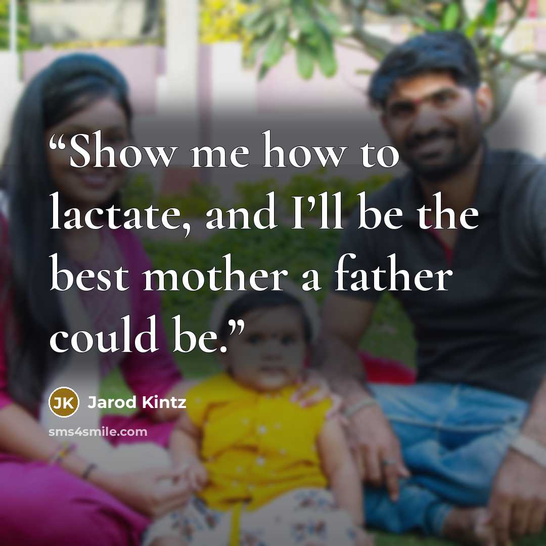 “Show me how to lactate, and I’ll be the best mother a father could be.” quote by Jarod Kintz