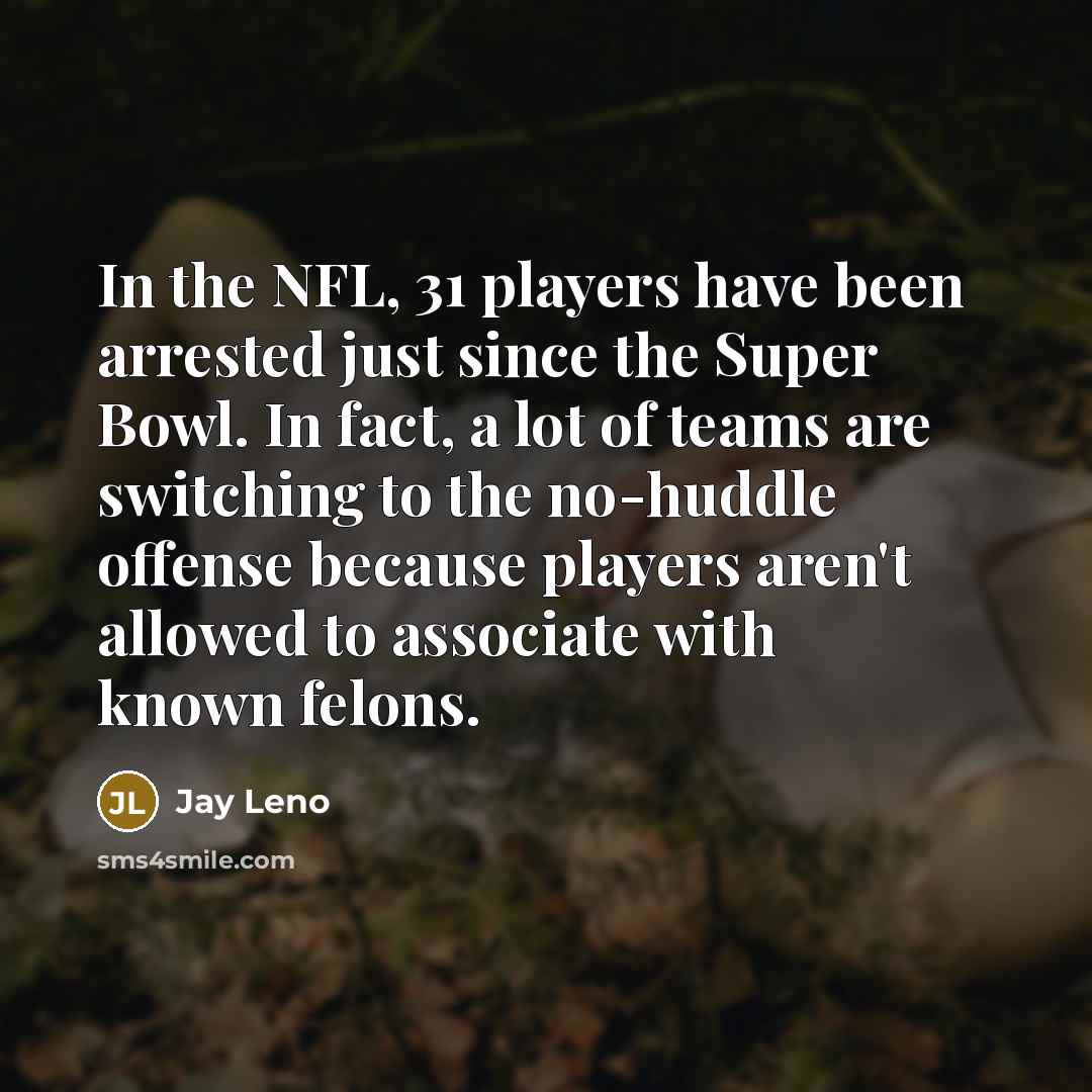 “In the NFL, 31 players have been arrested just since…” quote by Jay Leno