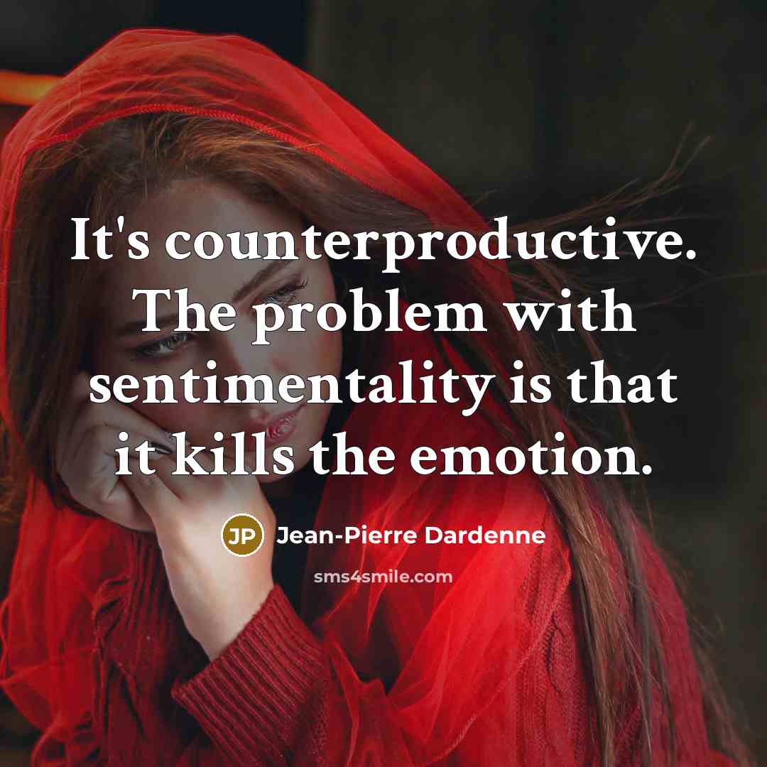 “It's counterproductive. The problem with sentimentality is that it kills…” quote by Jean-Pierre Dardenne