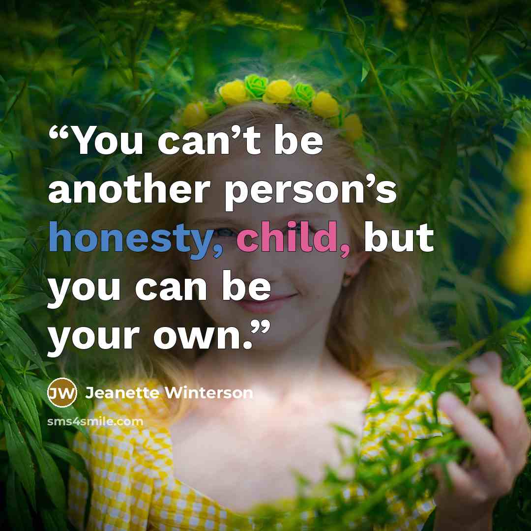 “You can’t be another person’s honesty, child, but you can be your own.” quote by Jeanette Winterson