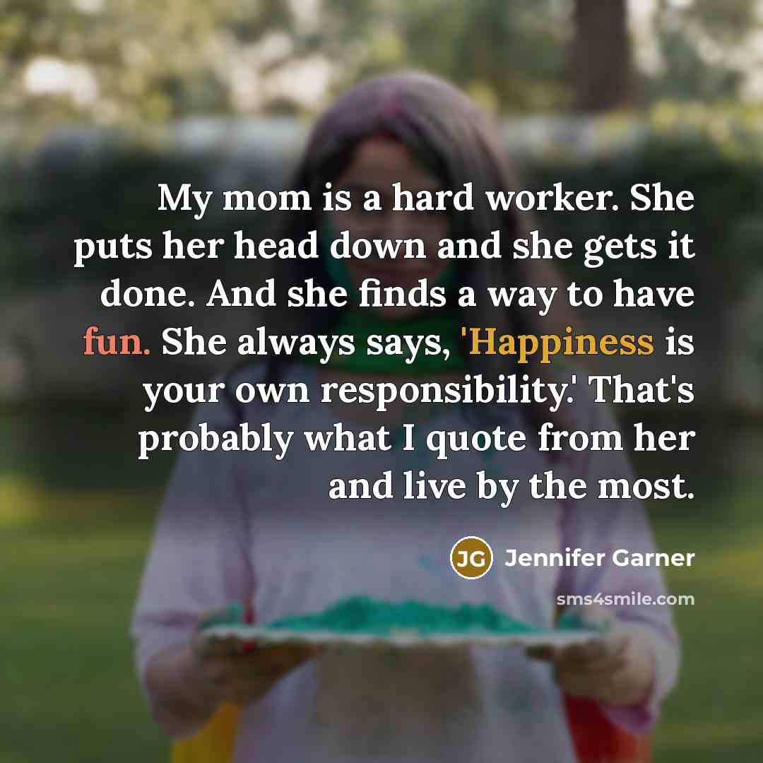 “My mom is a hard worker. She puts her head…” quote by Jennifer Garner