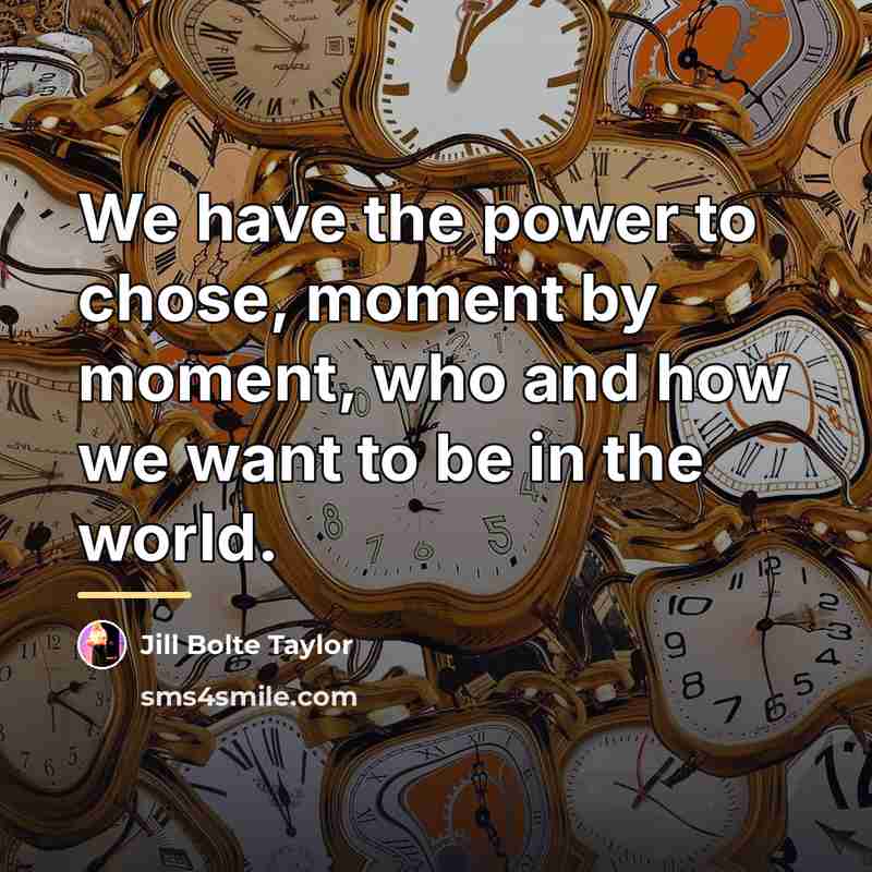 “We have the power to chose, moment by moment, who…” quote by Jill Bolte Taylor