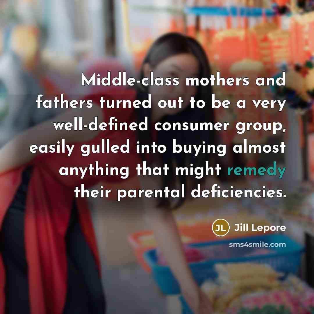 “Middle-class mothers and fathers turned out to be a very…” quote by Jill Lepore
