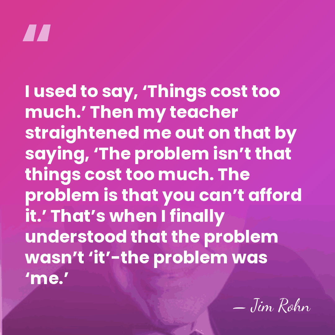 I used to say, ‘Things cost too much.’ Then my teacher straightened&hellip; - Jim Rohn