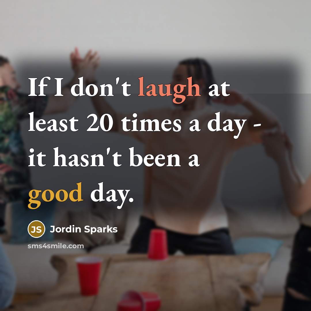 “If I don't laugh at least 20 times a day…” quote by Jordin Sparks