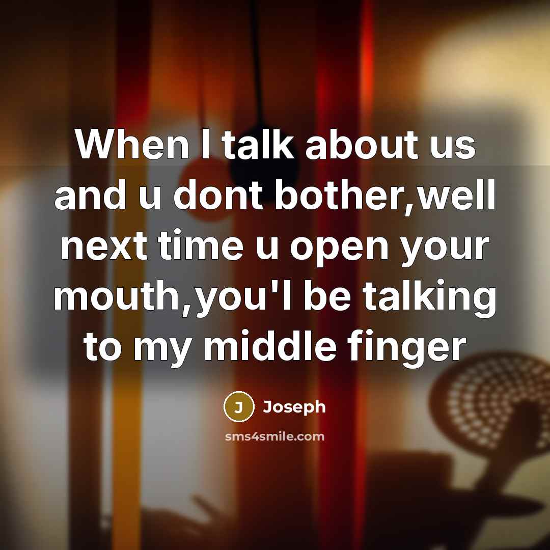 “When I talk about us and u dont bother,well next time u open your mouth,you'l be talking to my middle finger” quote by Joseph