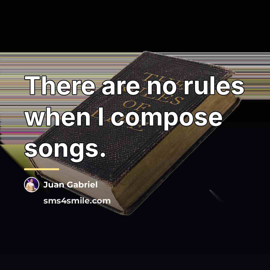 “There are no rules when I compose songs.…” quote by Juan Gabriel