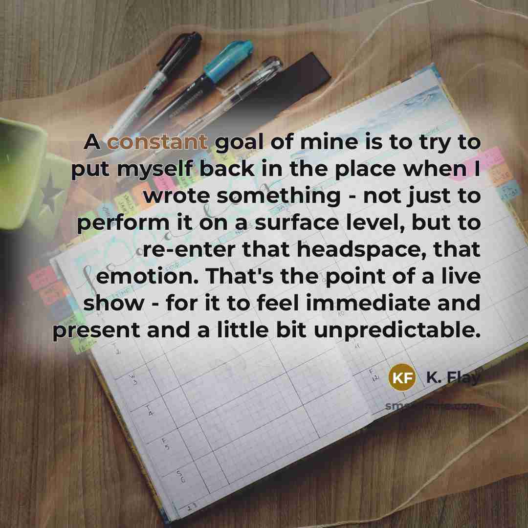 “A constant goal of mine is to try to put…” quote by K. Flay