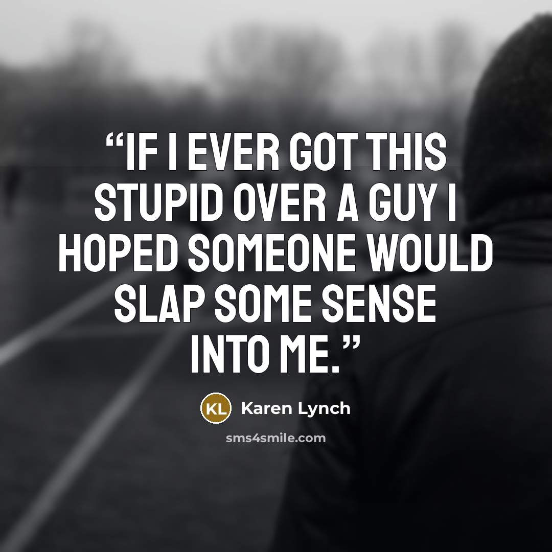 “If I ever got this stupid over a guy I hoped someone would slap some sense into me.” quote by Karen Lynch