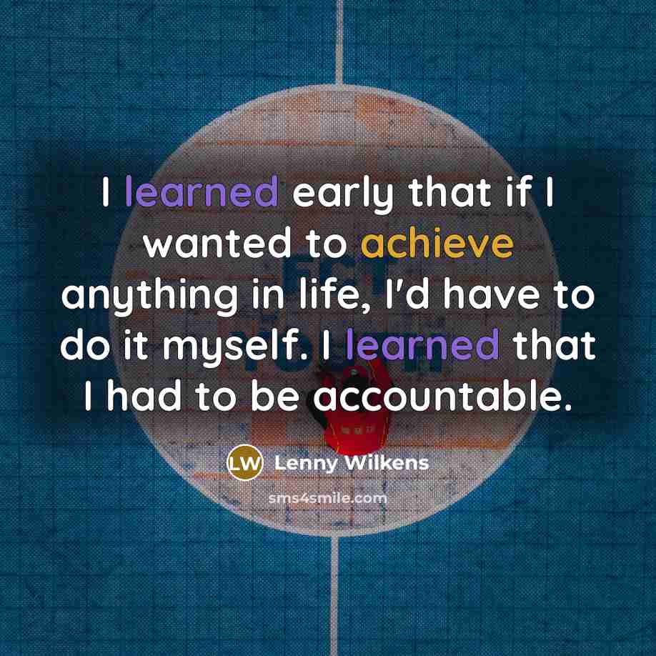 “I learned early that if I wanted to achieve anything in life, I'd have to do it myself. I learned that I had to be accountable.” quote by Lenny Wilkens